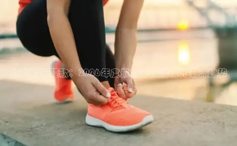 女式时尚鞋款：2026年度最新无洗涤设计潮流趋势